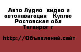 Авто Аудио, видео и автонавигация - Куплю. Ростовская обл.,Таганрог г.